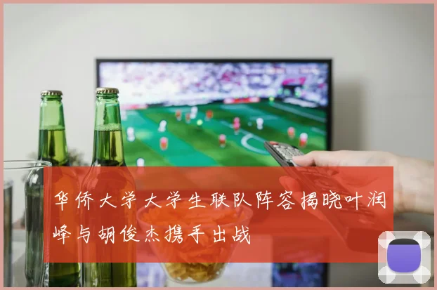 华侨大学大学生联队阵容揭晓叶润峰与胡俊杰携手出战